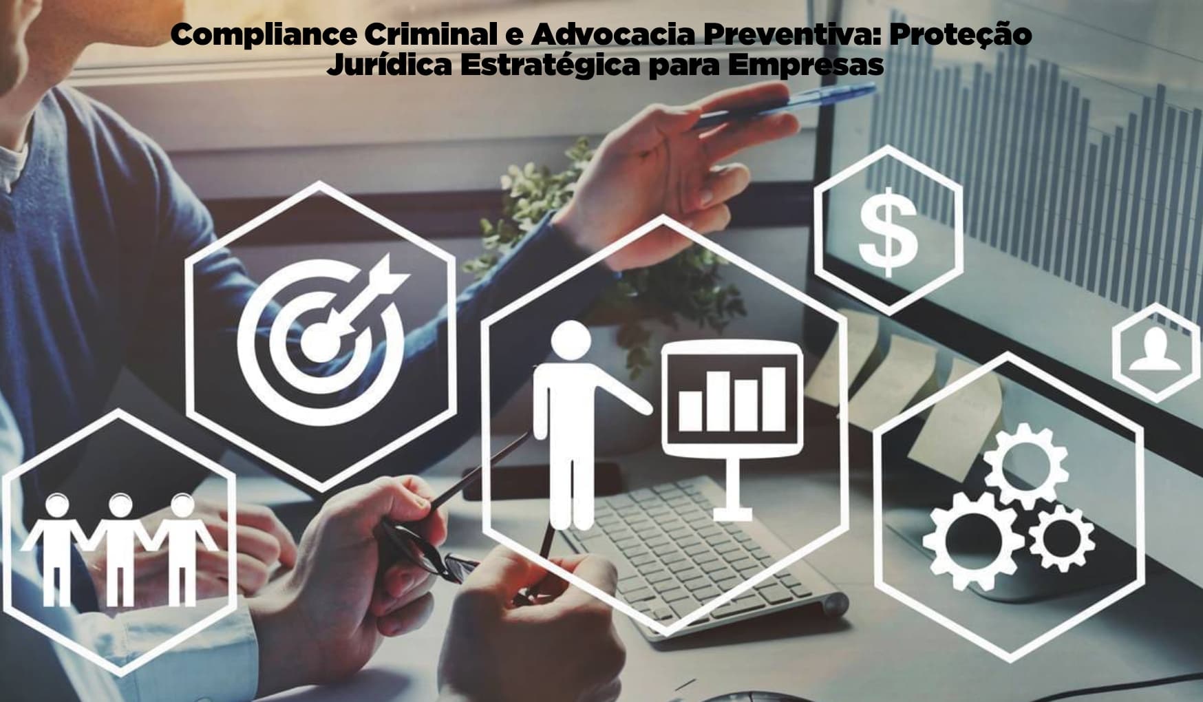 Compliance Criminal e Advocacia Preventiva: Proteção Jurídica Estratégica para Empresas